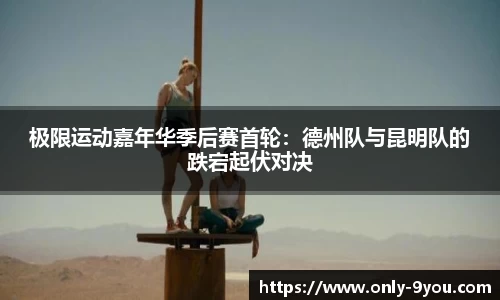 极限运动嘉年华季后赛首轮：德州队与昆明队的跌宕起伏对决