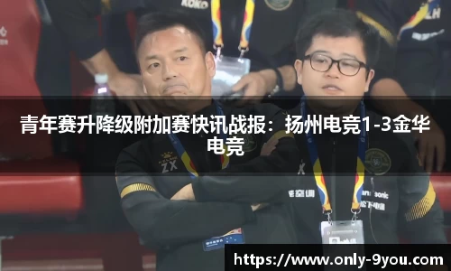 青年赛升降级附加赛快讯战报：扬州电竞1-3金华电竞