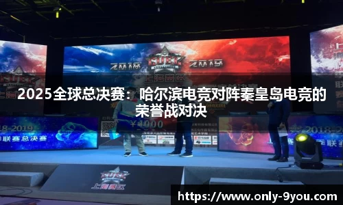 2025全球总决赛：哈尔滨电竞对阵秦皇岛电竞的荣誉战对决