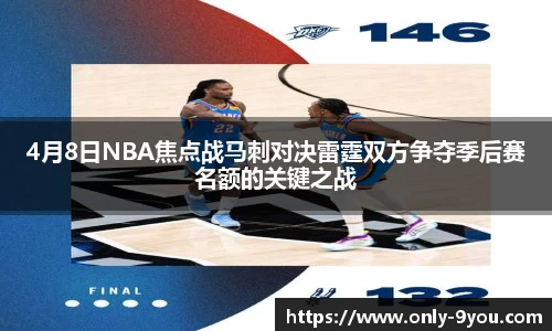 4月8日NBA焦点战马刺对决雷霆双方争夺季后赛名额的关键之战