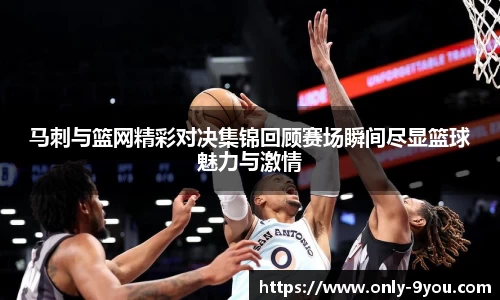 马刺与篮网精彩对决集锦回顾赛场瞬间尽显篮球魅力与激情